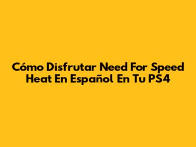 Cómo Disfrutar Need For Speed Heat En Español En Tu PS4