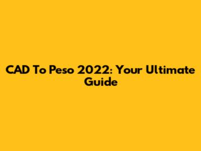 CAD To Peso 2022: Your Ultimate Guide