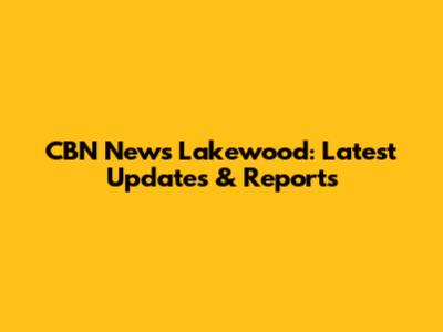 CBN News Lakewood: Latest Updates & Reports
