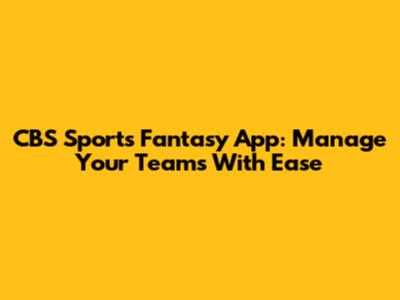 CBS Sports Fantasy App: Manage Your Teams With Ease
