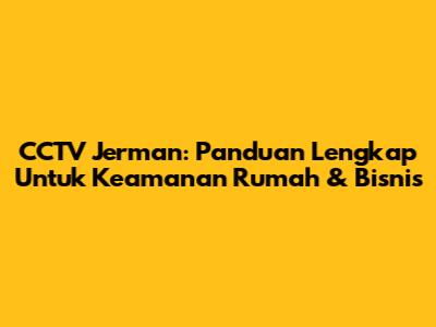 CCTV Jerman: Panduan Lengkap Untuk Keamanan Rumah & Bisnis