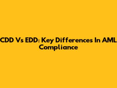 CDD Vs EDD: Key Differences In AML Compliance