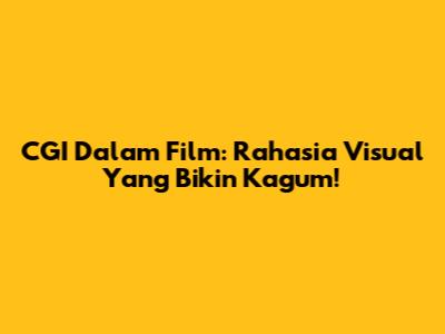 CGI Dalam Film: Rahasia Visual Yang Bikin Kagum!