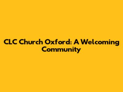 CLC Church Oxford: A Welcoming Community