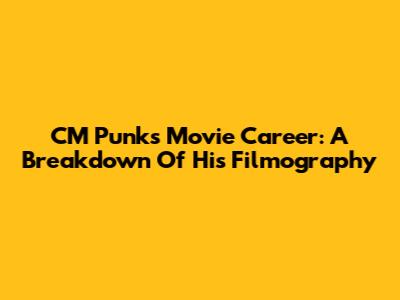 CM Punk's Movie Career: A Breakdown Of His Filmography