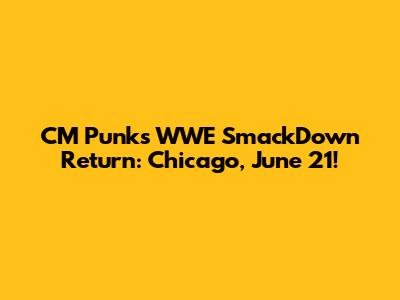 CM Punk's WWE SmackDown Return: Chicago, June 21!