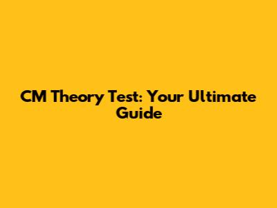 CM Theory Test: Your Ultimate Guide