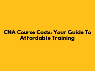 CNA Course Costs: Your Guide To Affordable Training