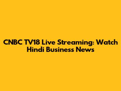 CNBC TV18 Live Streaming: Watch Hindi Business News