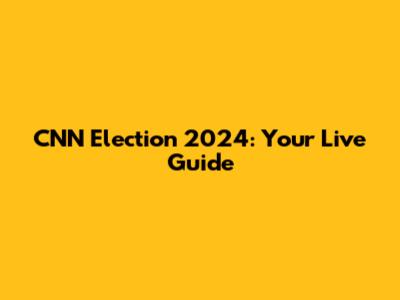 CNN Election 2024: Your Live Guide