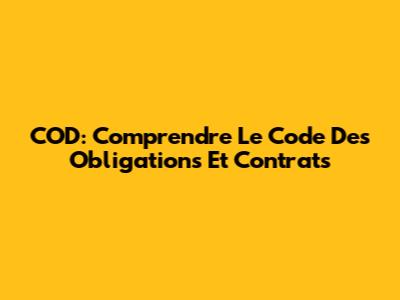 COD: Comprendre Le Code Des Obligations Et Contrats