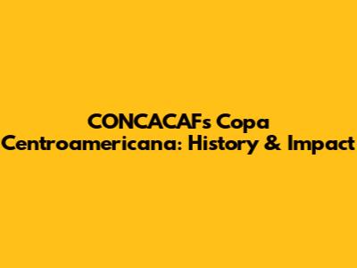 CONCACAF's Copa Centroamericana: History & Impact