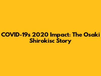 COVID-19's 2020 Impact: The Osaki Shirokisc Story