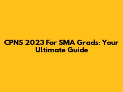 CPNS 2023 For SMA Grads: Your Ultimate Guide