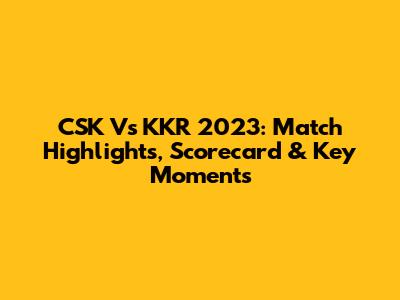 CSK Vs KKR 2023: Match Highlights, Scorecard & Key Moments