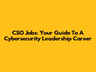 CSO Jobs: Your Guide To A Cybersecurity Leadership Career