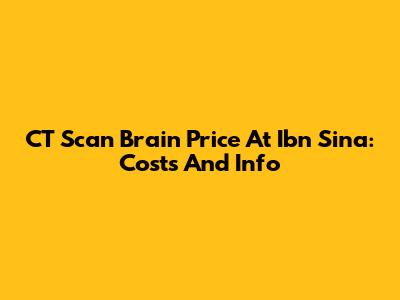 CT Scan Brain Price At Ibn Sina: Costs And Info