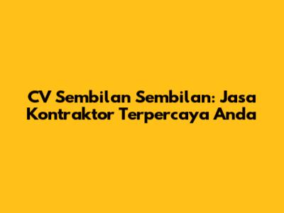 CV Sembilan Sembilan: Jasa Kontraktor Terpercaya Anda