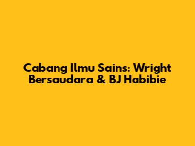 Cabang Ilmu Sains: Wright Bersaudara & BJ Habibie