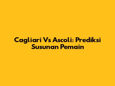 Cagliari Vs Ascoli: Prediksi Susunan Pemain