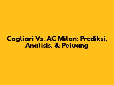 Cagliari Vs. AC Milan: Prediksi, Analisis, & Peluang