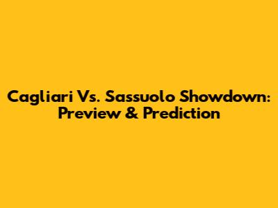 Cagliari Vs. Sassuolo Showdown: Preview & Prediction