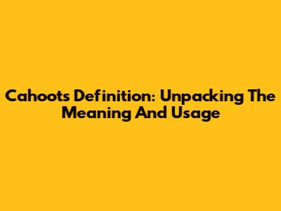 Cahoots Definition: Unpacking The Meaning And Usage