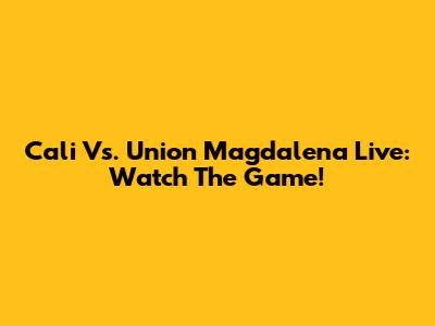 Cali Vs. Union Magdalena Live: Watch The Game!