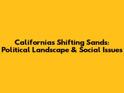 California's Shifting Sands: Political Landscape & Social Issues