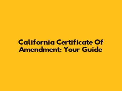 California Certificate Of Amendment: Your Guide