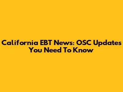 California EBT News: OSC Updates You Need To Know