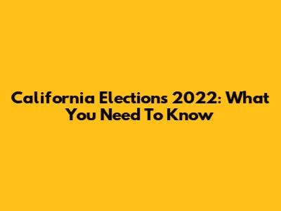 California Elections 2022: What You Need To Know
