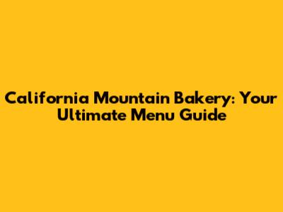 California Mountain Bakery: Your Ultimate Menu Guide