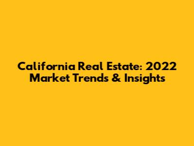 California Real Estate: 2022 Market Trends & Insights
