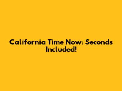 California Time Now: Seconds Included!