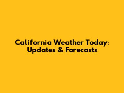 California Weather Today: Updates & Forecasts