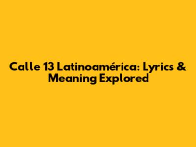 Calle 13 Latinoamérica: Lyrics & Meaning Explored