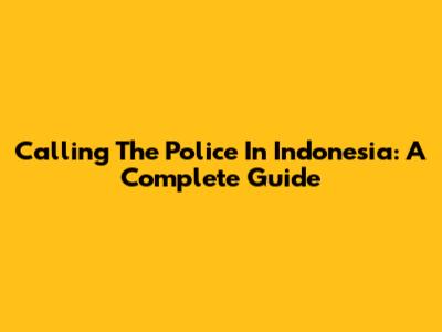 Calling The Police In Indonesia: A Complete Guide