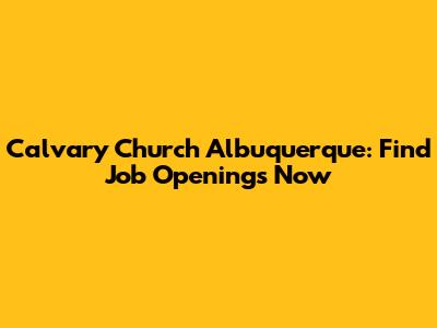 Calvary Church Albuquerque: Find Job Openings Now