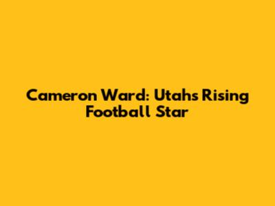 Cameron Ward: Utah's Rising Football Star