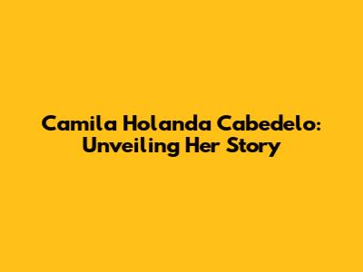 Camila Holanda Cabedelo: Unveiling Her Story