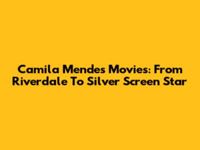 Camila Mendes Movies: From Riverdale To Silver Screen Star