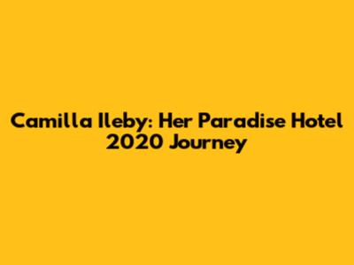 Camilla Ileby: Her Paradise Hotel 2020 Journey