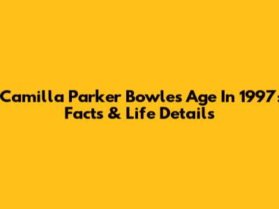 Camilla Parker Bowles Age In 1997: Facts & Life Details