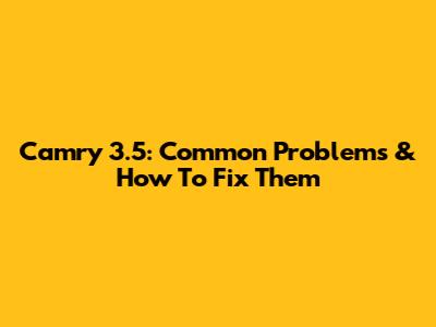 Camry 3.5: Common Problems & How To Fix Them