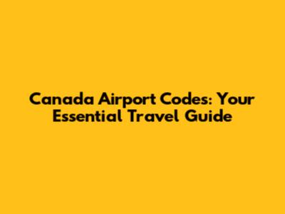 Canada Airport Codes: Your Essential Travel Guide