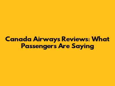 Canada Airways Reviews: What Passengers Are Saying