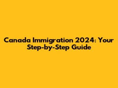 Canada Immigration 2024: Your Step-by-Step Guide