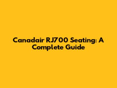Canadair RJ700 Seating: A Complete Guide