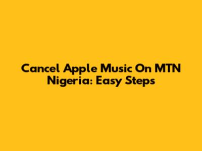Cancel Apple Music On MTN Nigeria: Easy Steps